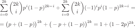 $$\sum_{i=0}^{2k}{2k \choose {i}}p^{i}(1-p)^{2k-i}+\sum_{i=0}^{2k}{2k \choose {i}}(-1)^{i}p^{i}(1-p)^{2k-i}=$$ $$=\big(p+(1-p)\big)^{2k}+\big(-p+(1-p)\big)^{2k}=1+(1-2p)^{2k}.$$