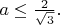 $a\le\frac{2}{\sqrt 3 }.$