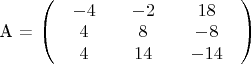 A = \left( {\begin{array}{*{20}{c}}{\begin{array}{*{20}{c}}{ - 4}\\4\\4\end{array}}&{\begin{array}{*{20}{c}}{ - 2}\\8\\{14}\end{array}}&{\begin{array}{*{20}{c}}{18}\\{ - 8}\\{ - 14}\end{array}}\end{array}} \right)