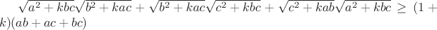 $\sqrt{a^2+kbc}\sqrt{b^2+kac}+\sqrt{b^2+kac}\sqrt{c^2+kbc}+\sqrt{c^2+kab}\sqrt{a^2+kbc} \ge (1+k)(ab+ac+bc)$