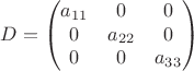 $$
D = \begin{pmatrix}
a_{11} & 0 & 0 \\
0 & a_{22} & 0 \\
0 & 0 & a_{33}
\end{pmatrix}
$$