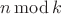 $n \operatorname{mod} k$