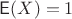 $\mathsf E(X)=1$