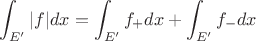 $$\int_{E'} |f| dx= \int_{E'} f_+ dx + \int_{E'} f_- dx$$