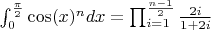 $\int^{\frac{\pi}{2}}_{0} \cos(x)^{n} dx = \prod^{\frac{n-1}{2}}_{i=1}\frac{2i}{1+2i}$