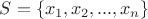 $S=\{x_1,x_2,...,x_n\}$ $S=\{x_1,x_2,...,x_n\}$