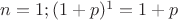 $ n = 1 ; (1+p)^1 = 1+ p $