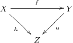 $\xymatrix{X\ar[rd]_h\ar[rr]^f&&Y\ar[ld]^{g}\\&Z}$
