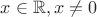 $x\in \mathbb{R}, x\neq 0$