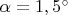 $\alpha=1,5^{\circ}$