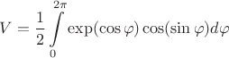 $$V=\frac 12\int \limits _0^{2\pi }\exp (\cos \varphi )\cos (\sin \varphi )d\varphi $$