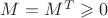 $M = M^{T} \geqslant 0$