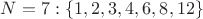 $N=7: \{1,2,3,4,6,8,12\}$