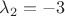 $\lambda_2=-3$