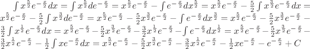 $\int x^{\frac52}e^-^{\frac x2}dx=\int x^{\frac52}de^-^{\frac x2}= x^{\frac52} e^-^{\frac x2} - \int e^-^{\frac x2} dx^{\frac52}=x^{\frac52}e^-^{\frac x2} - \frac52 \int x^{\frac32}e^-^{\frac x2}dx=x^{\frac52}e^-^{\frac x2}- \frac52 \int x^{\frac32}de^-^{\frac x2}= x^{\frac52}e^-^{\frac x2} - \frac52 x^{\frac32}e^-^{\frac x2} - \int  e^-^{\frac x2} dx^{\frac32}= x^{\frac52}e^-^{\frac x2} - \frac52 x^{\frac32}e^-^{\frac x2} -  \frac32 \int x^{\frac12}e^-^{\frac x2}dx= x^{\frac52}e^-^{\frac x2} - \frac52 x^{\frac32}e^-^{\frac x2} -  \frac32 x^{\frac12}e^-^{\frac x2} - \int e^-^{\frac x2}dx^{\frac12}=x^{\frac52}e^-^{\frac x2} - \frac52 x^{\frac32}e^-^{\frac x2} -  \frac32 x^{\frac12}e^-^{\frac x2} - \frac12 \int x e^-^{\frac x2}dx= x^{\frac52}e^-^{\frac x2} - \frac52 x^{\frac32}e^-^{\frac x2} -  \frac32 x^{\frac12}e^-^{\frac x2} - \frac12 x e^-^{\frac x2} -  e^-^{\frac x2} + C  $