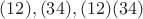 $(12), (34), (12)(34)$