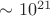 $\sim 10^{21}$