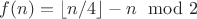 $f(n) = \lfloor n/4 \rfloor - n\mod2$
