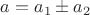 $a=a_1\pm a_2$