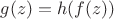 $g(z) = h(f(z))$