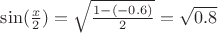 $\sin(\frac{x}{2})=\sqrt{\frac{1-(-0.6)}{2}}=\sqrt{0.8}$