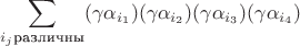 $$\sum\limits_{i_j \text{различны}} (\gamma \alpha_{i_1})(\gamma \alpha_{i_2})(\gamma \alpha_{i_3})(\gamma \alpha_{i_4})$$
