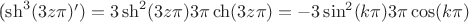 (\sh^3(3z\pi)')=3\sh^2(3z\pi)3\pi \ch(3z\pi)=-3\sin^2(k\pi)3\pi\cos(k\pi)