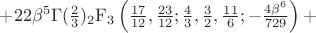 $+ 22 \beta^5 \Gamma(\frac{2}{3})
 {}_2\mathrm{F}_3 \left(
  \frac{17}{12}, \frac{23}{12};
  \frac{4}{3}, \frac{3}{2}, \frac{11}{6};
  -\frac{4 \beta^6}{729}}
 \right) + $