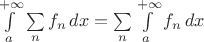 $\int\limits_a^{+\infty} \sum\limits_n f_n\, dx=\sum\limits_n\int\limits_a^{+\infty}  f_n\, dx$