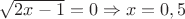 $\sqrt{2x-1}=0\Rightarrow x=0,5$