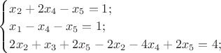 $\begin{cases}
x_{2}+2x_{4}-x_{5}=1;\\
x_{1}-x_{4}-x_{5}=1;\\
2x_{2}+x_{3}+2x_{5} - 2x_{2}-4x_{4}+2x_{5}=4;
\end{cases}$