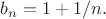 $b_n = 1 + 1/n.$