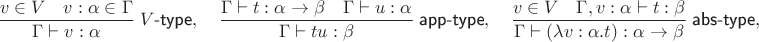 $$\frac{v\in V\quad v:\alpha\in\Gamma}{\Gamma\vdash v:\alpha}\;V\textsf{-type},  \quad  \frac{\Gamma\vdash t:\alpha\to\beta \quad \Gamma\vdash u:\alpha}{\Gamma\vdash tu:\beta}\;\textsf{app-type},  \quad  \frac{v\in V \quad \Gamma, v:\alpha\vdash t:\beta}{\Gamma\vdash(\lambda v:\alpha.t):\alpha\to\beta}\;\textsf{abs-type},$$