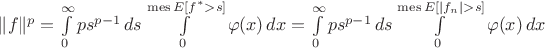 $\|f\|^p = \int\limits_0^{\infty} ps^{p-1}\,ds\int\limits_0^{\operatorname{mes} E[f^\ast > s]} \varphi(x)\,dx = \int\limits_0^{\infty} ps^{p-1}\,ds\int\limits_0^{\operatorname{mes} E[|f_n| > s]} \varphi(x)\,dx$