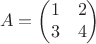 $$A = \begin{pmatrix}
1 & 2 \\
3 & 4 
\end{pmatrix}$$