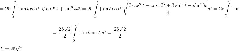 $$=25\int\limits_0^\pi|\sin t \cos t|\sqrt{\cos^6 t+\sin^6t}  dt=25\int\limits_0^\pi|\sin t \cos t|\sqrt{\frac{3\cos^2 t-\cos^2 {3t}+3\sin^2 t-\sin^2 {3t}}4}dt=25\int\limits_0^\pi|\sin t \cos t|\sqrt{\frac{3-1}4}dt=$$$$=\frac{25\sqrt 2}2\int\limits_0^\pi |\sin t \cos t| dt=\frac{25\sqrt 2}2$$
$L={25\sqrt2}$