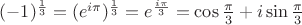 $(-1)^\frac{1}{3}=(e^{i\pi})^\frac{1}{3}=e^{\frac{i\pi}{3}}=\cos \frac{\pi}{3}+i\sin \frac{\pi}{3}$