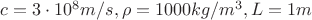 $c=3\cdot10^8 m/s,   \rho=1000  kg/m^3,  L=1m$