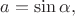 $a=\sin\alpha,$