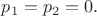 $p_1=p_2=0.$