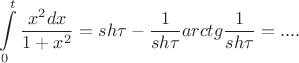 $$ \int\limits_{0}^{t}\frac{x^2dx}{1+x^2} = sh \tau - \frac{1}{sh \tau} arctg \frac{1}{sh \tau} = .... $$