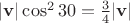 $|\mathbf v|\cos^2 30°=\frac 3 4 |\mathbf v|$ $|\mathbf v|\cos^2 30°=\frac 3 4 |\mathbf v|$