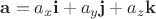 $\mathbf{a} = a_x\mathbf{i} +a_y\mathbf{j} + a_z\mathbf{k}$