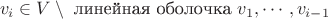 $$v_i \in V \setminus \text{ линейная оболочка } v_1, \dotsb, v_{i-1}$$