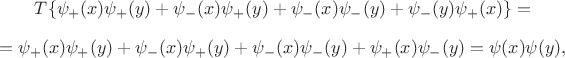 $$T\{\psi_{+}(x)\psi_{+}(y)+\psi_{-}(x)\psi_{+}(y)+\psi_{-}(x)\psi_{-}(y) + \psi_{-}(y)\psi_{+}(x)\}= $$ $$=\psi_{+}(x)\psi_{+}(y)+\psi_{-}(x)\psi_{+}(y)+\psi_{-}(x)\psi_{-}(y) + \psi_{+}(x)\psi_{-}(y)= \psi(x)\psi(y),$$