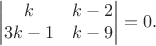 $$\begin{vmatrix}k & k-2 \\ 3k-1 & k-9\end{vmatrix}=0.$$