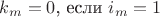 $k_m=0$, если $i_m=1$