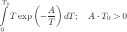 $$\int\limits_{0}^{T_0}T\exp\left(-\frac{A}{T} \right)dT;\quad A\cdot T_0>0$$