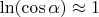 $\ln (\cos \alpha) \approx 1$