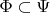 $\Phi \subset \Psi$
